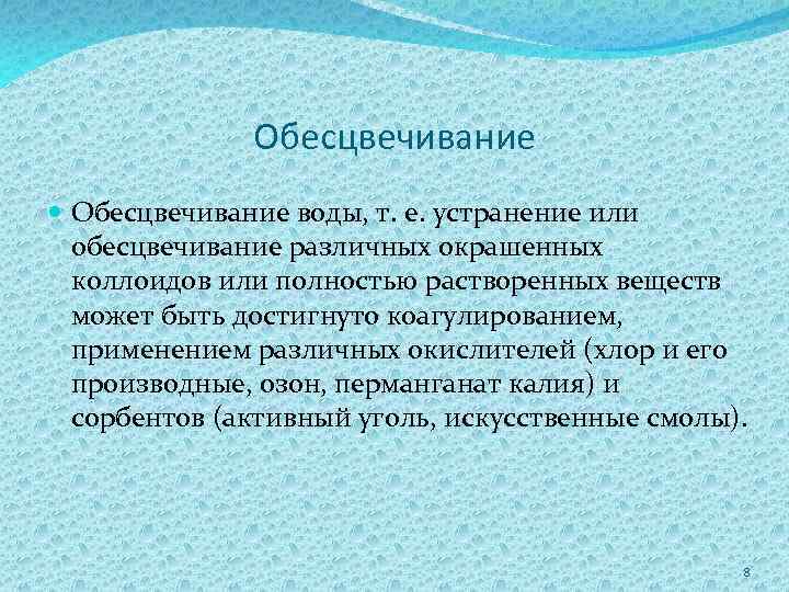 Обесцвечивание воды, т. е. устранение или обесцвечивание различных окрашенных коллоидов или полностью растворенных веществ