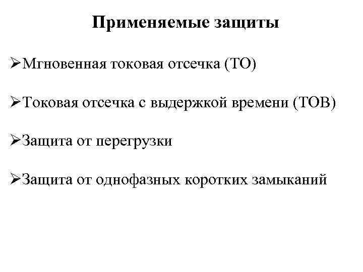 Применяемые защиты ØМгновенная токовая отсечка (ТО) ØТоковая отсечка с выдержкой времени (ТОВ) ØЗащита от