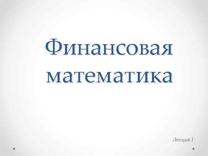 Финансовая математика. Предмет финансовой математике. Финансовая математика лекции. Финансовая математика картинки.