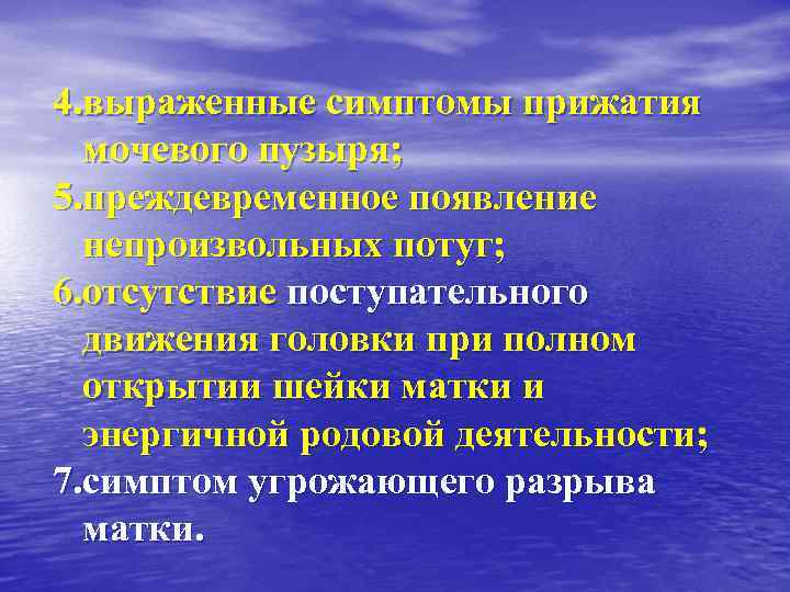 4. выраженные симптомы прижатия мочевого пузыря; 5. преждевременное появление непроизвольных потуг; 6. отсутствие поступательного
