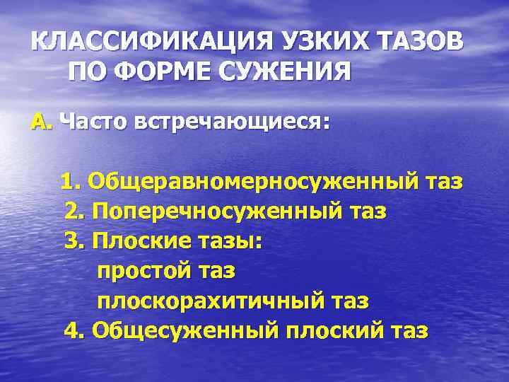 КЛАССИФИКАЦИЯ УЗКИХ ТАЗОВ ПО ФОРМЕ СУЖЕНИЯ А. Часто встречающиеся: 1. Общеравномерносуженный таз 2. Поперечносуженный