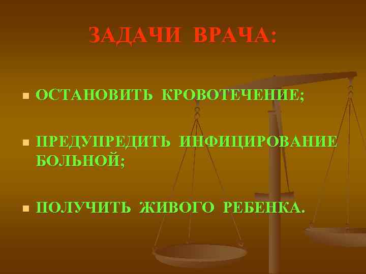 ЗАДАЧИ ВРАЧА: n ОСТАНОВИТЬ КРОВОТЕЧЕНИЕ; n ПРЕДУПРЕДИТЬ ИНФИЦИРОВАНИЕ БОЛЬНОЙ; n ПОЛУЧИТЬ ЖИВОГО РЕБЕНКА. 