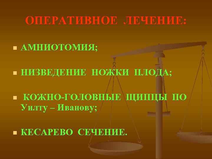 ОПЕРАТИВНОЕ ЛЕЧЕНИЕ: n АМНИОТОМИЯ; n НИЗВЕДЕНИЕ НОЖКИ ПЛОДА; n КОЖНО-ГОЛОВНЫЕ ЩИПЦЫ ПО Уилту –