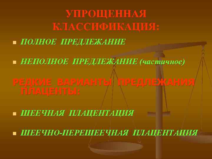 УПРОЩЕННАЯ КЛАССИФИКАЦИЯ: n ПОЛНОЕ ПРЕДЛЕЖАНИЕ n НЕПОЛНОЕ ПРЕДЛЕЖАНИЕ (частичное) РЕДКИЕ ВАРИАНТЫ ПРЕДЛЕЖАНИЯ ПЛАЦЕНТЫ: n