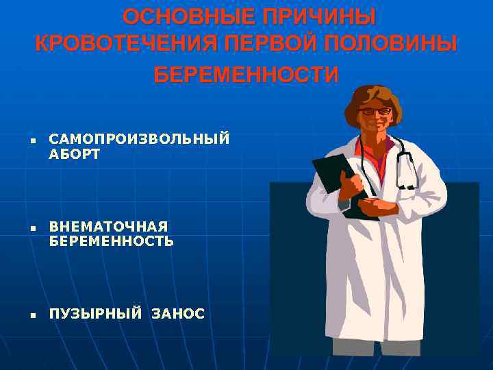 ОСНОВНЫЕ ПРИЧИНЫ КРОВОТЕЧЕНИЯ ПЕРВОЙ ПОЛОВИНЫ БЕРЕМЕННОСТИ n n n САМОПРОИЗВОЛЬНЫЙ АБОРТ ВНЕМАТОЧНАЯ БЕРЕМЕННОСТЬ ПУЗЫРНЫЙ