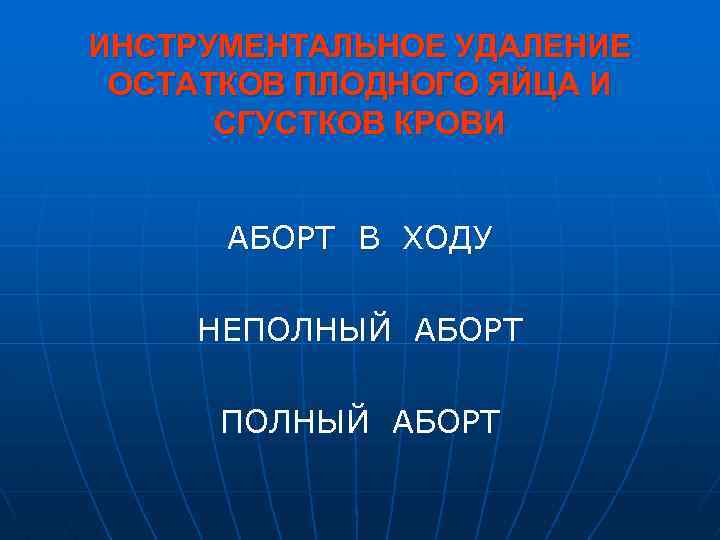 ИНСТРУМЕНТАЛЬНОЕ УДАЛЕНИЕ ОСТАТКОВ ПЛОДНОГО ЯЙЦА И СГУСТКОВ КРОВИ АБОРТ В ХОДУ НЕПОЛНЫЙ АБОРТ 