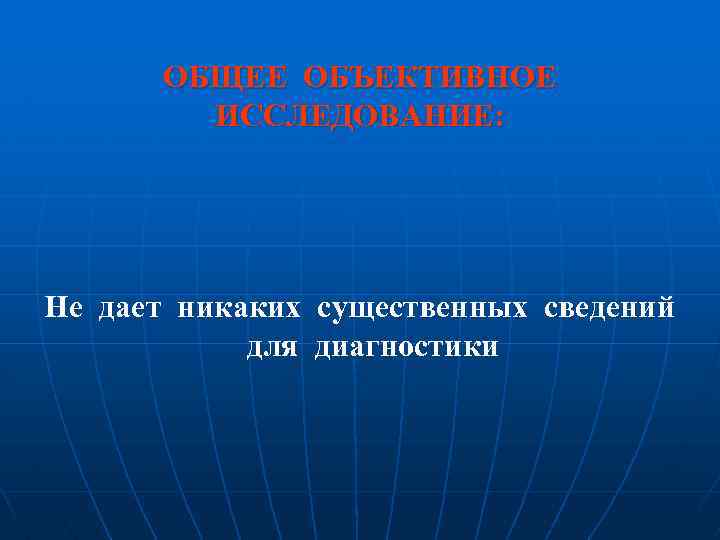 ОБЩЕЕ ОБЪЕКТИВНОЕ ИССЛЕДОВАНИЕ: Не дает никаких существенных сведений для диагностики 