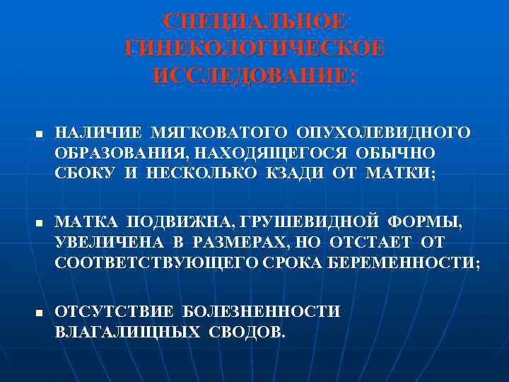 СПЕЦИАЛЬНОЕ ГИНЕКОЛОГИЧЕСКОЕ ИССЛЕДОВАНИЕ: n n n НАЛИЧИЕ МЯГКОВАТОГО ОПУХОЛЕВИДНОГО ОБРАЗОВАНИЯ, НАХОДЯЩЕГОСЯ ОБЫЧНО СБОКУ И