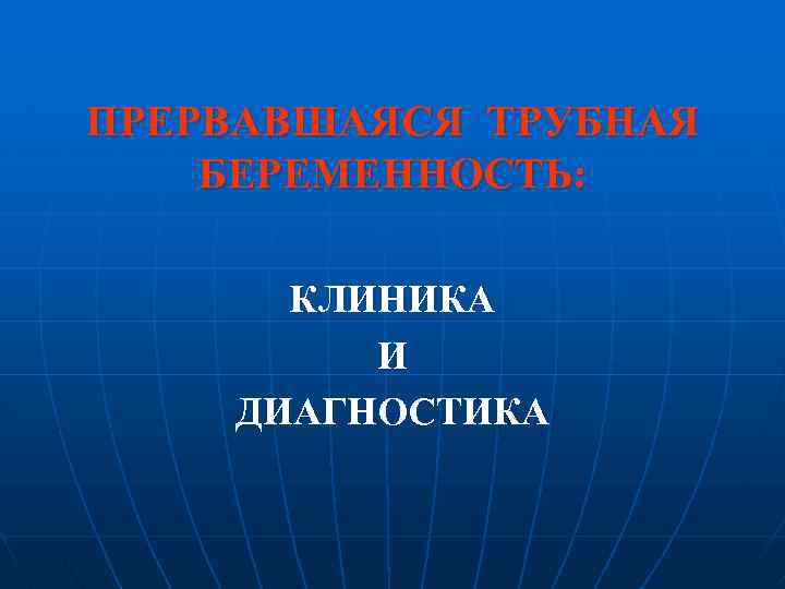 ПРЕРВАВШАЯСЯ ТРУБНАЯ БЕРЕМЕННОСТЬ: КЛИНИКА И ДИАГНОСТИКА 