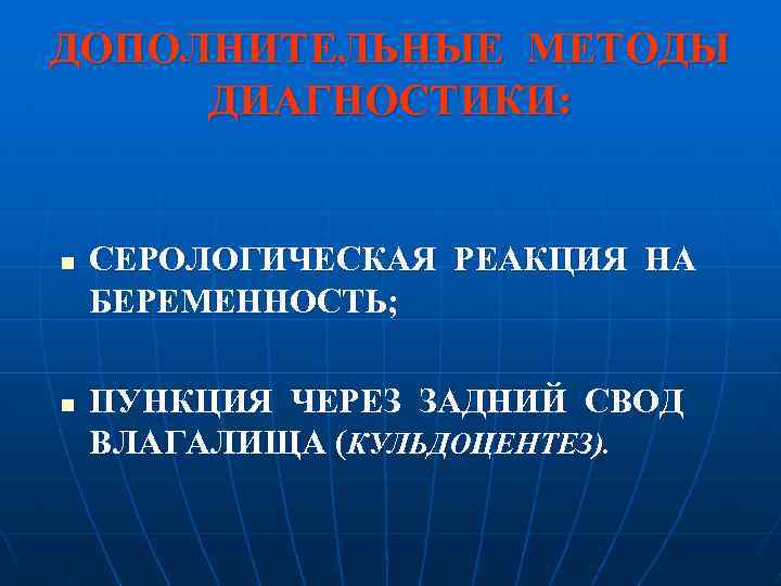 ДОПОЛНИТЕЛЬНЫЕ МЕТОДЫ ДИАГНОСТИКИ: n n СЕРОЛОГИЧЕСКАЯ РЕАКЦИЯ НА БЕРЕМЕННОСТЬ; ПУНКЦИЯ ЧЕРЕЗ ЗАДНИЙ СВОД ВЛАГАЛИЩА