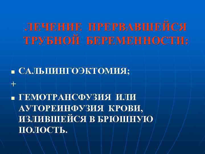 ЛЕЧЕНИЕ ПРЕРВАВШЕЙСЯ ТРУБНОЙ БЕРЕМЕННОСТИ: n САЛЬПИНГОЭКТОМИЯ; + n ГЕМОТРАНСФУЗИЯ ИЛИ АУТОРЕИНФУЗИЯ КРОВИ, ИЗЛИВШЕЙСЯ В