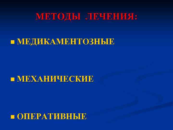 МЕТОДЫ ЛЕЧЕНИЯ: n МЕДИКАМЕНТОЗНЫЕ n МЕХАНИЧЕСКИЕ n ОПЕРАТИВНЫЕ 