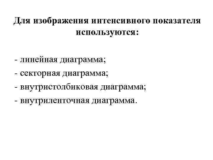 Для изображения интенсивного показателя используются: - линейная диаграмма; - секторная диаграмма; - внутристолбиковая диаграмма;