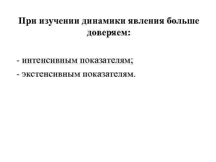 При изучении динамики явления больше доверяем: - интенсивным показателям; - экстенсивным показателям. 