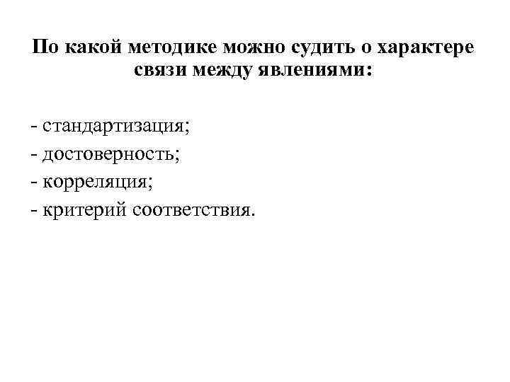 По какой методике можно судить о характере связи между явлениями: - стандартизация; - достоверность;