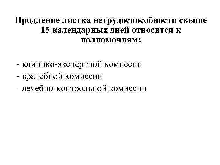 Продление листка нетрудоспособности свыше 15 календарных дней относится к полномочиям: - клинико-экспертной комиссии -