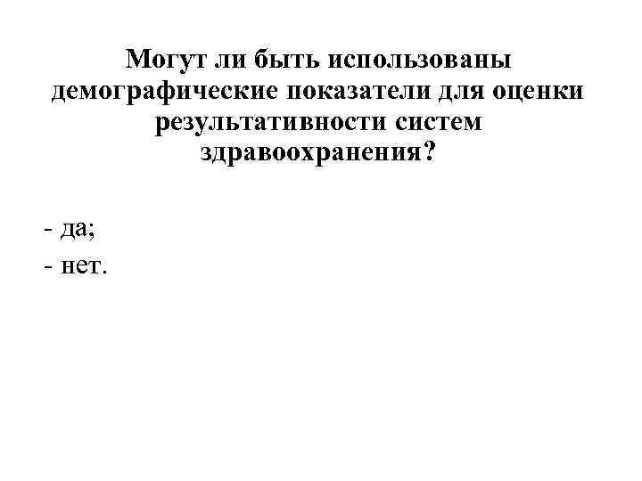 Могут ли быть использованы демографические показатели для оценки результативности систем здравоохранения? - да; -