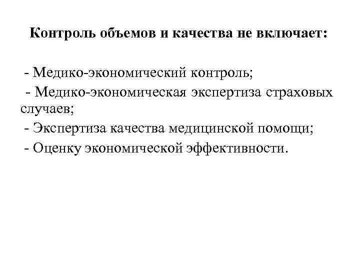 Контроль объемов и качества не включает: - Медико-экономический контроль; - Медико-экономическая экспертиза страховых случаев;