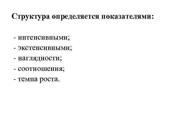 Структура определяется показателями: - интенсивными; - экстенсивными; - наглядности; - соотношения; - темпа роста.
