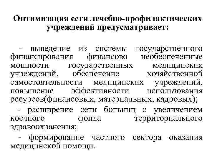 Оптимизация сети лечебно-профилактических учреждений предусматривает: - выведение из системы государственного финансирования финансово необеспеченные мощности