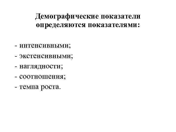 Демографические показатели определяются показателями: - интенсивными; - экстенсивными; - наглядности; - соотношения; - темпа