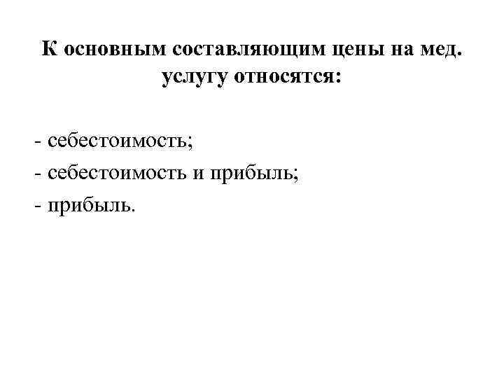 К основным составляющим цены на мед. услугу относятся: - себестоимость; - себестоимость и прибыль;