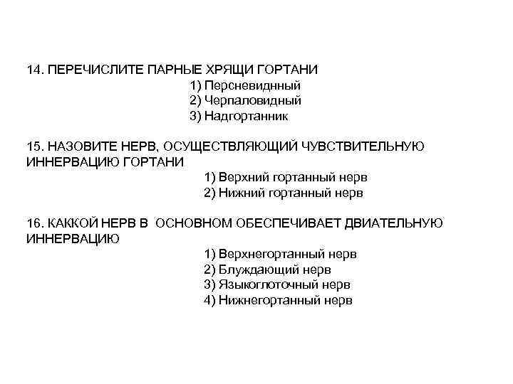 14. ПЕРЕЧИСЛИТЕ ПАРНЫЕ ХРЯЩИ ГОРТАНИ 1) Персневиднный 2) Черпаловидный 3) Надгортанник 15. НАЗОВИТЕ НЕРВ,