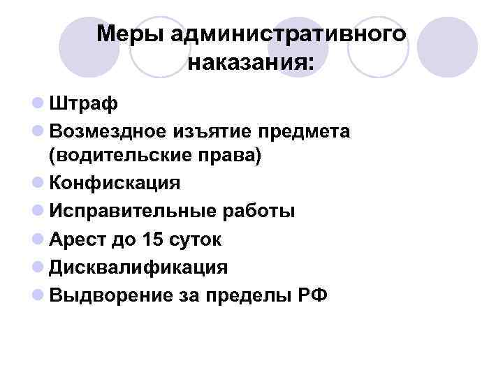 Меры административного наказания: l Штраф l Возмездное изъятие предмета (водительские права) l Конфискация l