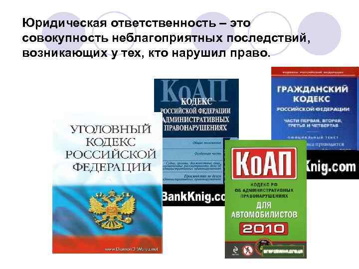 Юридическая ответственность – это совокупность неблагоприятных последствий, возникающих у тех, кто нарушил право. 