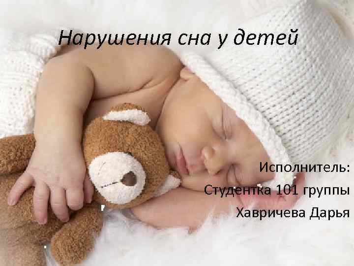 Нарушения сна у детей Исполнитель: Студентка 101 группы Хавричева Дарья 