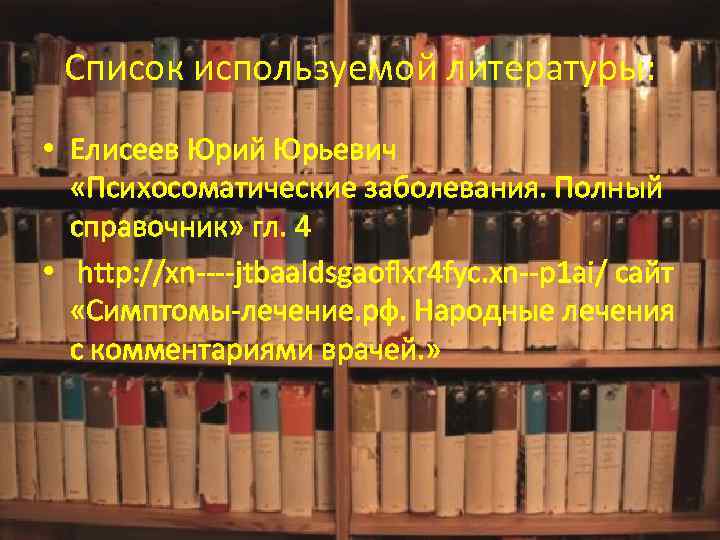 Список используемой литературы: • Елисеев Юрий Юрьевич «Психосоматические заболевания. Полный справочник» гл. 4 •