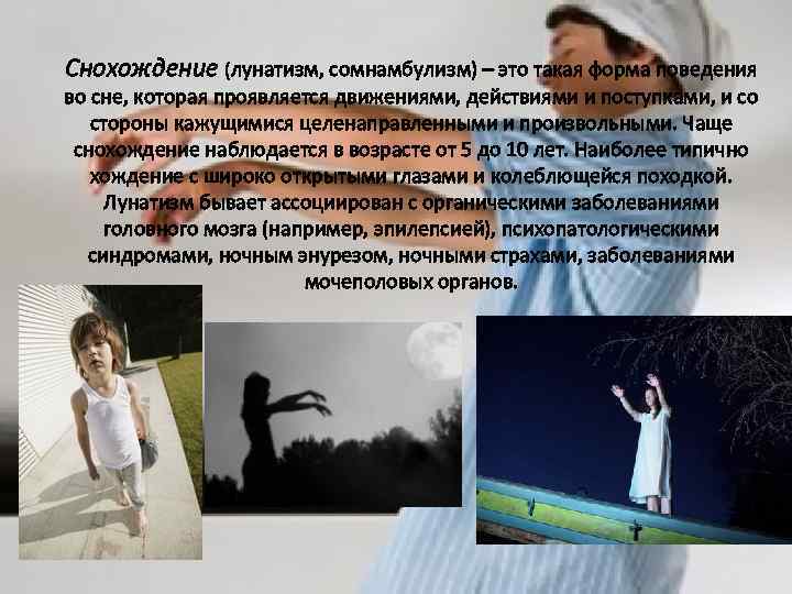Снохождение (лунатизм, сомнамбулизм) – это такая форма поведения во сне, которая проявляется движениями, действиями