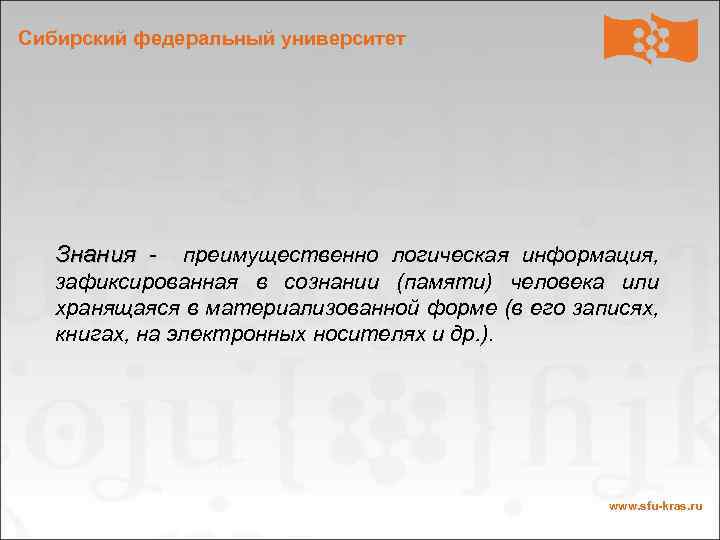 Сибирский федеральный университет Знания - преимущественно логическая информация, зафиксированная в сознании (памяти) человека или