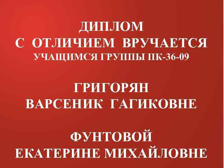ДИПЛОМ С ОТЛИЧИЕМ ВРУЧАЕТСЯ УЧАЩИМСЯ ГРУППЫ ПК-36 -09 ГРИГОРЯН ВАРСЕНИК ГАГИКОВНЕ ФУНТОВОЙ ЕКАТЕРИНЕ МИХАЙЛОВНЕ