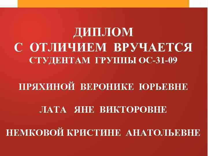 ДИПЛОМ С ОТЛИЧИЕМ ВРУЧАЕТСЯ СТУДЕНТАМ ГРУППЫ ОС-31 -09 ПРЯХИНОЙ ВЕРОНИКЕ ЮРЬЕВНЕ ЛАТА ЯНЕ ВИКТОРОВНЕ