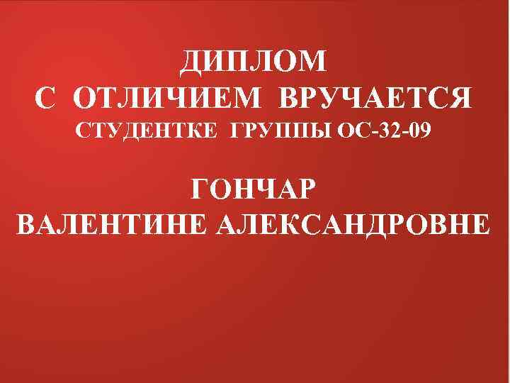 ДИПЛОМ С ОТЛИЧИЕМ ВРУЧАЕТСЯ СТУДЕНТКЕ ГРУППЫ ОС-32 -09 ГОНЧАР ВАЛЕНТИНЕ АЛЕКСАНДРОВНЕ 