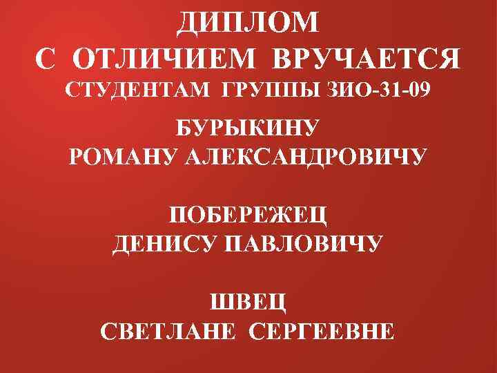 ДИПЛОМ С ОТЛИЧИЕМ ВРУЧАЕТСЯ СТУДЕНТАМ ГРУППЫ ЗИО-31 -09 БУРЫКИНУ РОМАНУ АЛЕКСАНДРОВИЧУ ПОБЕРЕЖЕЦ ДЕНИСУ ПАВЛОВИЧУ