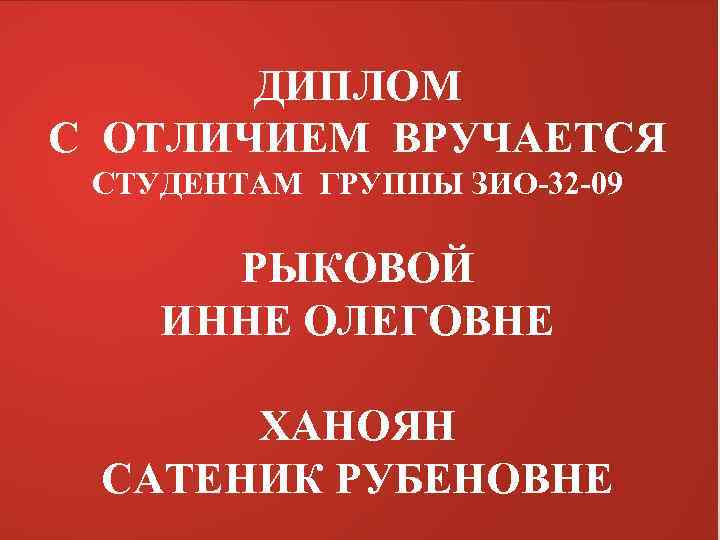 ДИПЛОМ С ОТЛИЧИЕМ ВРУЧАЕТСЯ СТУДЕНТАМ ГРУППЫ ЗИО-32 -09 РЫКОВОЙ ИННЕ ОЛЕГОВНЕ ХАНОЯН САТЕНИК РУБЕНОВНЕ