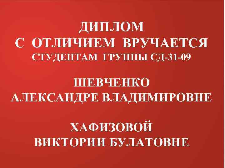 ДИПЛОМ С ОТЛИЧИЕМ ВРУЧАЕТСЯ СТУДЕНТАМ ГРУППЫ СД-31 -09 ШЕВЧЕНКО АЛЕКСАНДРЕ ВЛАДИМИРОВНЕ ХАФИЗОВОЙ ВИКТОРИИ БУЛАТОВНЕ