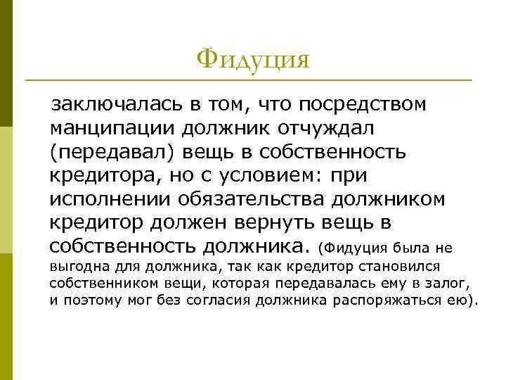 Фидуция заключалась в том, что посредством манципации должник отчуждал (передавал) вещь в собственность кредитора,