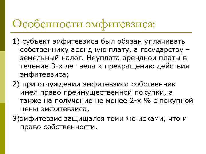 Особенности эмфитевзиса: 1) субъект эмфитевзиса был обязан уплачивать собственнику арендную плату, а государству –