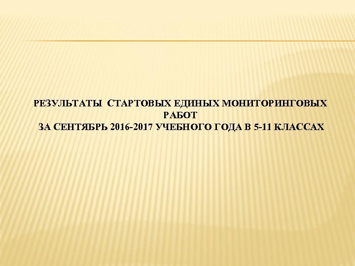 РЕЗУЛЬТАТЫ СТАРТОВЫХ ЕДИНЫХ МОНИТОРИНГОВЫХ РАБОТ ЗА СЕНТЯБРЬ 2016 -2017 УЧЕБНОГО ГОДА В 5 -11