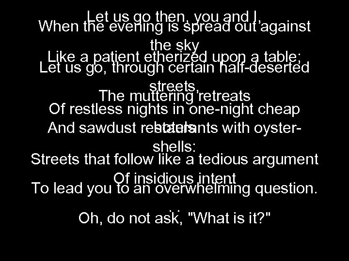 Let us go then, you and I, When the evening is spread out against