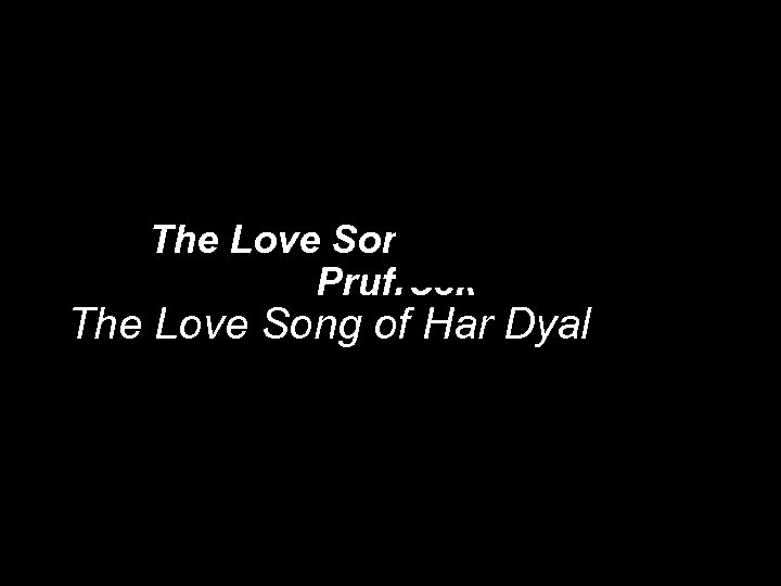 The Love Song of J. Alfred Prufrock The Love Song of Har Dyal 