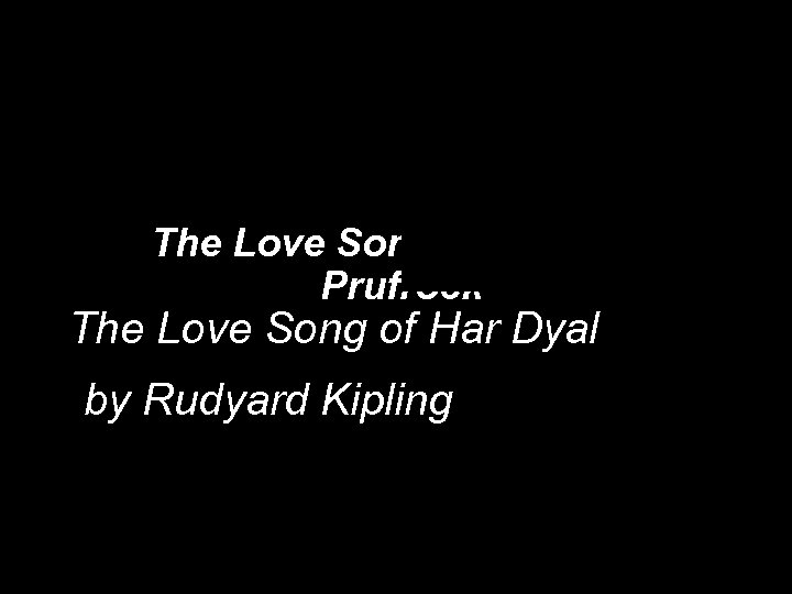 The Love Song of J. Alfred Prufrock The Love Song of Har Dyal by