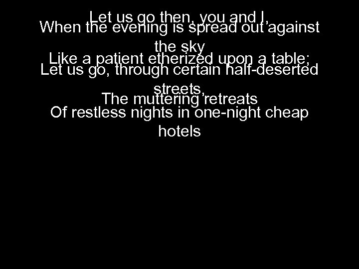 Let us go then, you and I, When the evening is spread out against