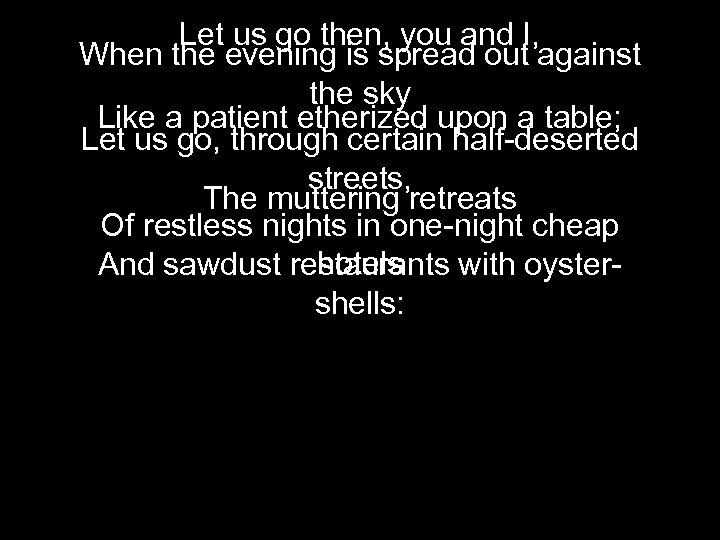 Let us go then, you and I, When the evening is spread out against