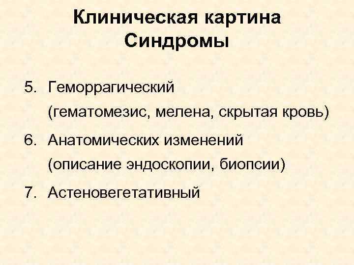 Клиническая картина Синдромы 5. Геморрагический (гематомезис, мелена, скрытая кровь) 6. Анатомических изменений (описание эндоскопии,