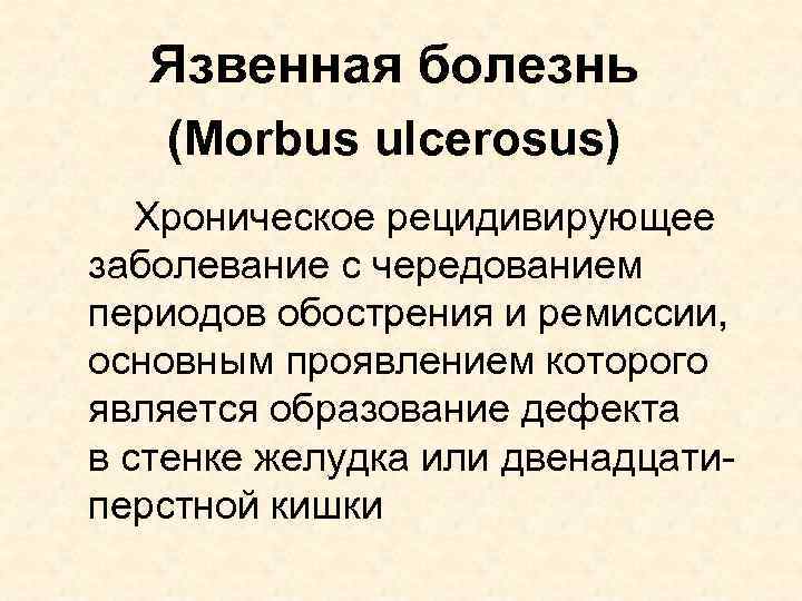 Язвенная болезнь (Morbus ulcerosus) Хроническое рецидивирующее заболевание с чередованием периодов обострения и ремиссии, основным