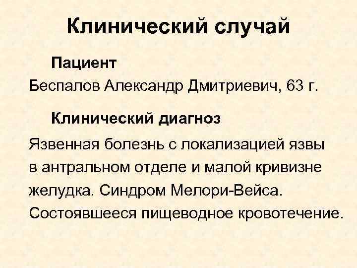 Клинический случай Пациент Беспалов Александр Дмитриевич, 63 г. Клинический диагноз Язвенная болезнь с локализацией